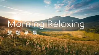 早晨音樂Morning Music｜舒心的山坡草原，迎接美好的早晨，寧靜優美的景色讓心情輕輕舒展