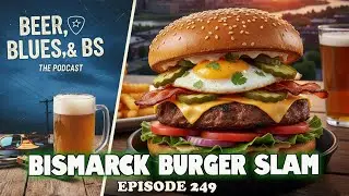 The Bismarck Burger Slam - Beer, Blues, & BS - Ep. 249