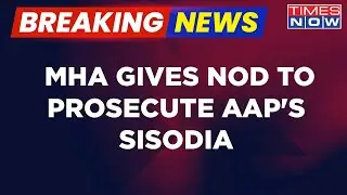 Breaking News: MHA Gives Nod To Prosecute Delhi Deputy CM Sisodia In Snooping Case | Times Now