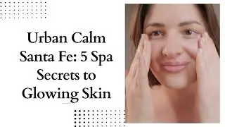 Urban Calm Santa Fe 5 Spa Secrets to Glowing Skin