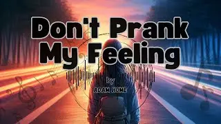 Don't Prank My Feeling 💔 | Adam Home &ndash; A Song for the Heart That's Had Enough