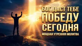 БОГ ДАСТ ТЕБЕ ПОБЕДУ СЕГОДНЯ — Мощная Утренняя Молитва