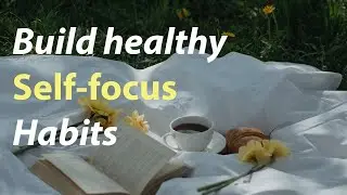 Healthy habits that will help you prioritize yourself - Healthy self-focus habits