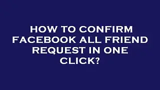 How to confirm facebook all friend request in one click?