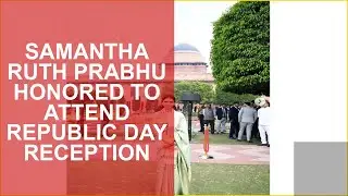 SAMANTHA RUTH PRABHU HONORED TO ATTEND REPUBLIC DAY RECEPTION