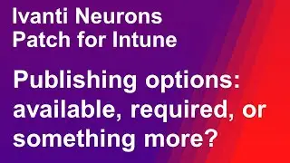 Ivanti Neurons Patch for Intune publishing options: available, required, or something more?