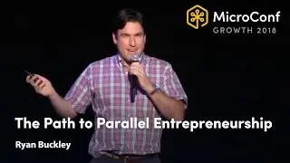The Path to Parallel Entrepreneurship &ndash; Ryan Buckley &ndash; MicroConf Growth 2018