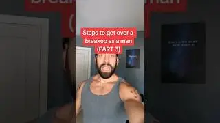 Steps to get over a breakup as a man (PART 3)