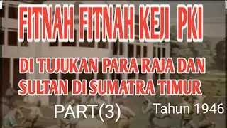 PART (3) FITNAH FITNAH KEJI PKI YANG DILONTARKAN PARA RAJA DAN SULTAN DI SUMATARA TIMUR,