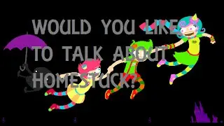 【Homestuck Fandom】Would you like to talk about homestuck?