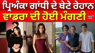 Raihan Vadra-Aviva Engagement  | ਪ੍ਰਿਅੰਕਾ ਗਾਂਧੀ ਦੇ ਬੇਟੇ ਰੇਹਾਨ ਵਾਡਰਾ ਦੀ ਹੋਈ ਮੰਗਣੀ। News18 Punjab