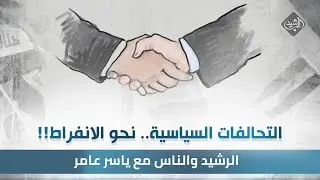 الرشيد والناس مع ياسر عامر || التحالفات السياسية ..  نحو الانفراط  !!