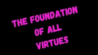 The foundation of all virtues