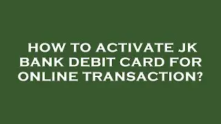 How to activate jk bank debit card for online transaction?