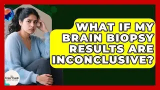 What If My Brain Biopsy Results Are Inconclusive? - Brain Health Support Network