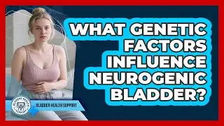 What Genetic Factors Influence Neurogenic Bladder? - Bladder Health Support