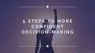 5 Steps to More Confident Decision Making