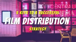 5 Keys to a SUCCESSFUL FILM Distribution Strategy