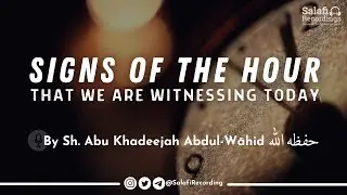 Signs of the Hour that we are witnessing today - By Sh. Abu Khadeejah Abdul-Wāhid حفظه الله