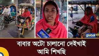 বাবার অটো চালানো দেইখাই আমি শিখছি: নারী অটো চালক | Auto Ricksha | Global TV News