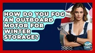How Do You Fog An Outboard Motor For Winter Storage? - Boat Life Masters