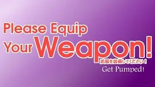 Please Equip Your Weapon! (OST: Get Pumped!)