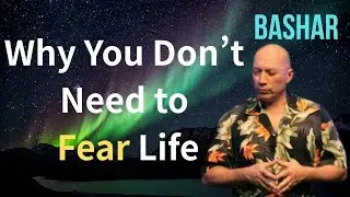 The Reason Why You Don't Need to Fear Life | Bashar