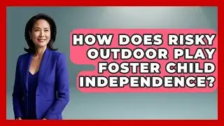 How Does Risky Outdoor Play Foster Child Independence? - Brain Development Hub