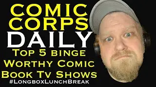 Comic Corps Daily | Top 5 Binge Worthy Comic Book TV Shows | #LongboxLunchBreak