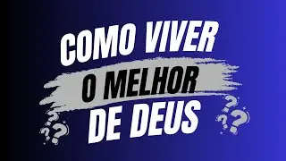 COMO VIVER O MELHOR DE DEUS