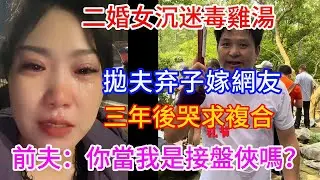 二婚女沉迷毒雞湯，拋夫弃子嫁網友，三年後哭求複合，前夫：你當我是接盤俠嗎？