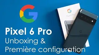 Google Pixel 6 Pro : Unboxing et Première configuration !