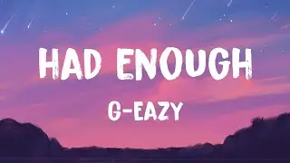 G-Eazy - Had Enough (Lyrics)