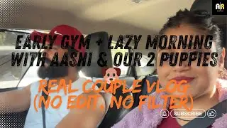 Early Gym + Lazy Morning with aashi & our 2 adorable puppies 🐶❤️🧿 | Real couple vlog 