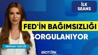 FED'in Bağımsızlığı Sorgulanıyor | Perihan Tantuğ | İlk Seans