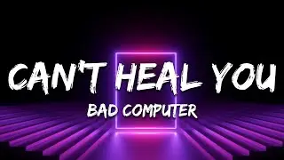 Bad Computer - Can&rsquo;t Heal You