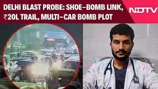 Delhi Blast Probe Explodes Wider Plot: ₹20 Lakh Trail, Multi-Car Bomb Plan & Shoe-Bomb Link