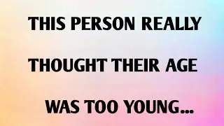 THIS PERSON REALLY THOUGHT THEIR AGE WAS TOO YOUNG...