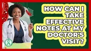 How Can I Take Effective Notes At My Doctor's Visit?