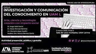 Ciclo Investigacion y comunicacion del conocimiento en UAM L: Arte, cienc&iacute;a y tecnolog&iacute;a (2023)