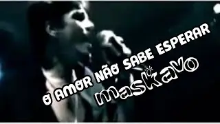 Maskavo - O Amor N&atilde;o Sabe Esperar