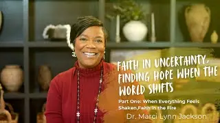 Faith in Uncertainty, Finding Hope when the World Shifts Series Part One | Dr. Marci Lynn Jackson