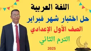 حل اختبار شهر فبراير لفة عربية الصف الأول الإعدادي  ترم ثان2025م