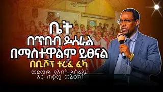 ቤት በጥበብ ይሰራል | በቢሾፕ ተረፈ ፈካ | Bishop Terefe Feka | apostolic church of Ethiopia