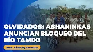 🔴  Olvidados: Ashanink&aacute;s anuncian bloqueo del r&iacute;o Tambo