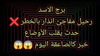 برج الاسد رحيل مفاجئ انذار بالخطر 