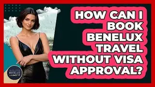 How Can I Book Benelux Travel Without Visa Approval? - Exploring The Benelux