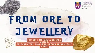 PHY351 VIDEO PRESENTATION : FROM ORE TO JEWELLERY 