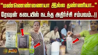 மண்ணெண்ணையா இல்ல தண்ணியா.. ரேஷன் கடையில் நடந்த அதிர்ச்சி சம்பவம்..!! RATION SHOP COMPLAINT ISSUES