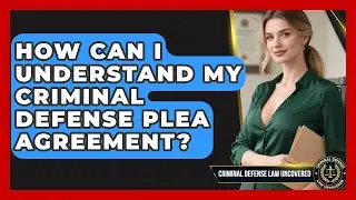 How Can I Understand My Criminal Defense Plea Agreement? - Criminal Defense Law Uncovered